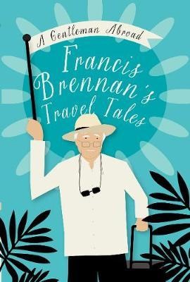 A Gentleman Abroad Francis Brennan's Travel Tales