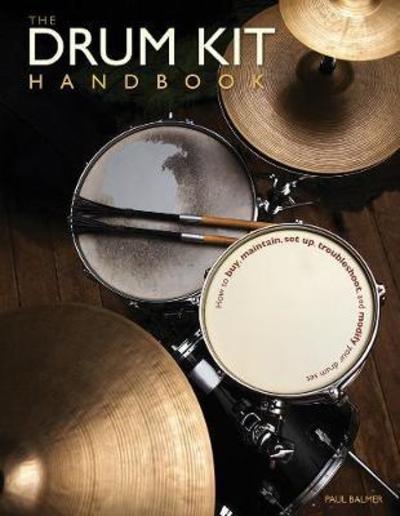 The Drum Kit Handbook How to Buy, Maintain, Set Up, Troubleshoot, and Modify Your Drum Set