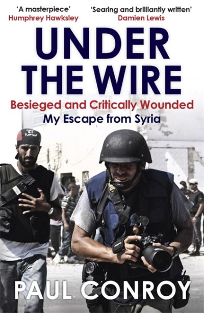 Under the Wire Beseiged and Critically Wounded, My Escape from Syria