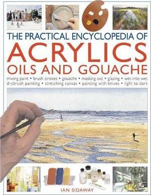 The Practical Encyclopedia of ACRYLICS, OILS AND GOUACHE