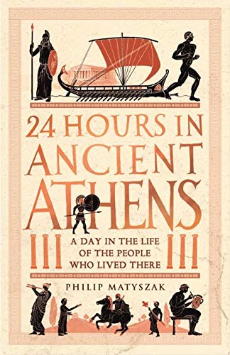 24 Hours in Ancient Athens A Day in the Life of the People Who Lived There