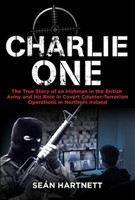 Charlie OneThe True Story of an Irishman in the British Army and His Role in Covert Counter-Terrorism Operations in Nort