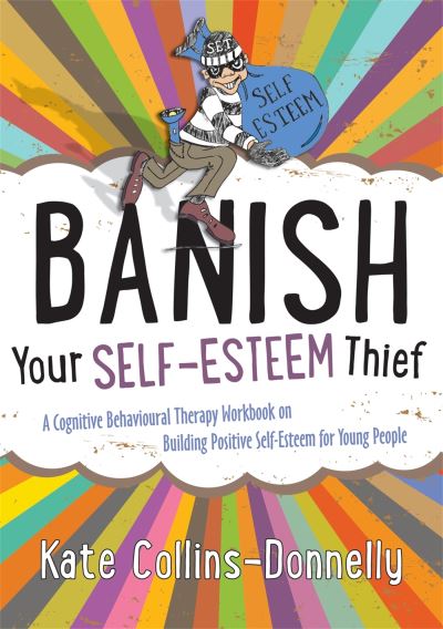 Banish Your Self-Esteem Thief A Cognitive Behavioural Therapy Workbook on Building Positive Self-Esteem Young People