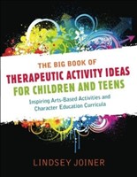 The Big Book of Therapeutic Activity Ideas for Children and Teens Inspiring Arts-based Activities and Character Educat