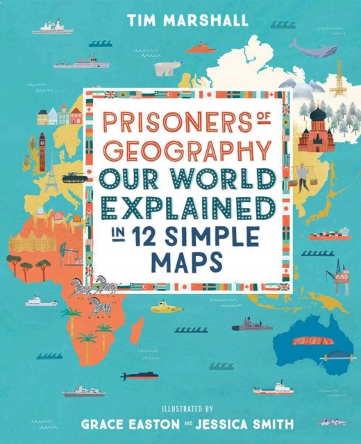 Prisoners of Geography : Our World Explained in 12 Simple Maps