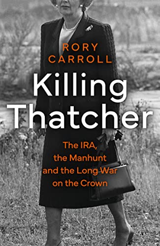 Killing Thatcher: The Ira, the Manhunt and the Long War on the Crown